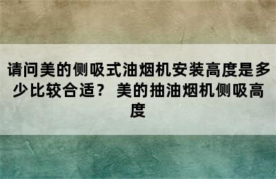 请问美的侧吸式油烟机安装高度是多少比较合适？ 美的抽油烟机侧吸高度